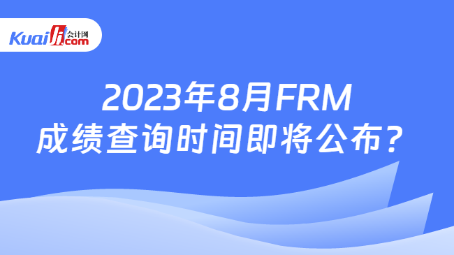 2023年8月FRM成绩查询时间即将公布？