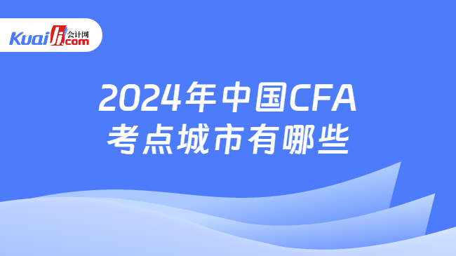2024年中国CFA考点城市有哪些