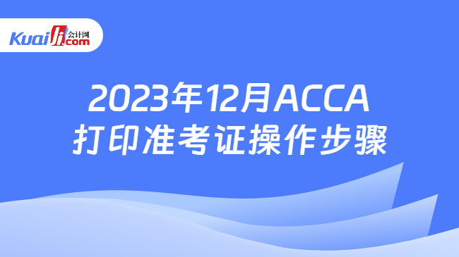 2023年12月ACCA打印准考证操作步骤