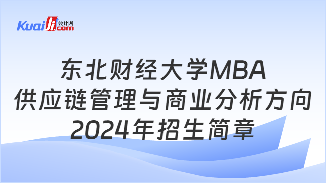 东北财经大学MBA供应链管理与商业分析方向\n2024年招生简章