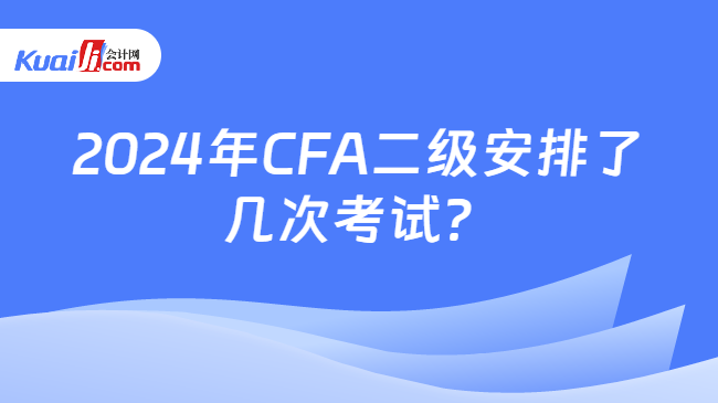 2024年CFA二级安排了几次考试？