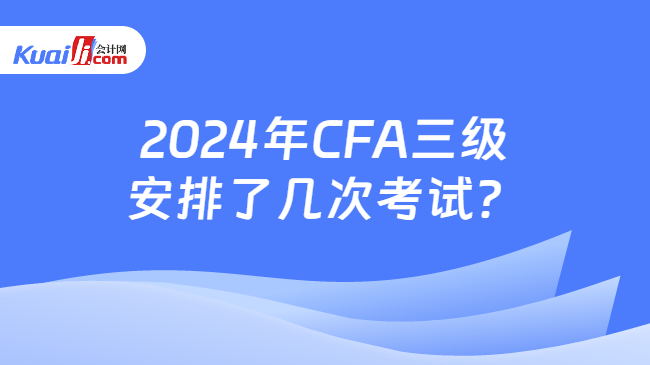 2024年CFA三级安排了几次考试？