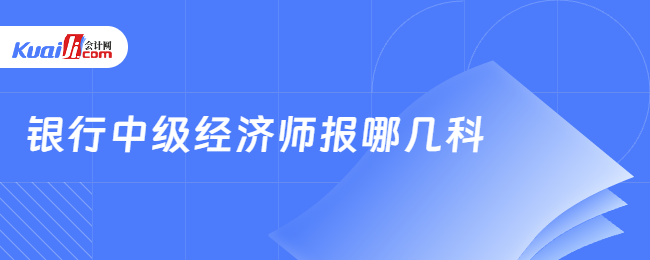 银行中级经济师报哪几科