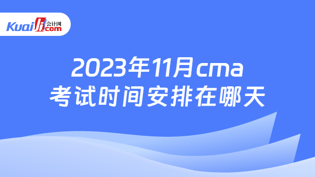 2023年11月cma考试时间安排在哪天