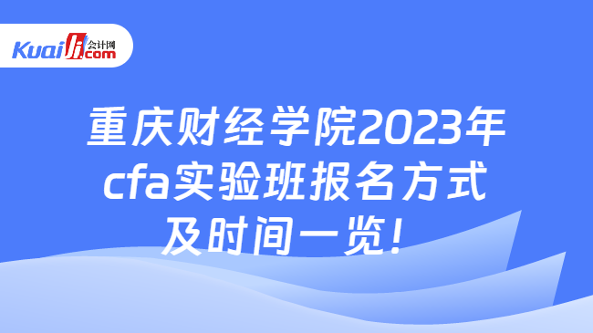 重庆财经学院2023年cfa实验班报名方式及时间一览！
