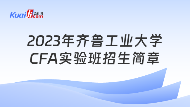 2023年齐鲁工业大学CFA实验班招生简章
