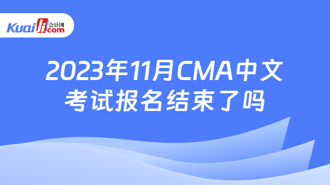 2023年11月CMA中文考试报名结束了吗