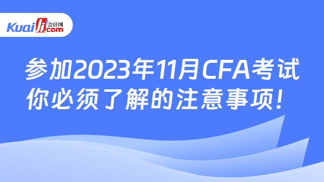 参加2023年11月CFA考试你必须了解的注意事项！