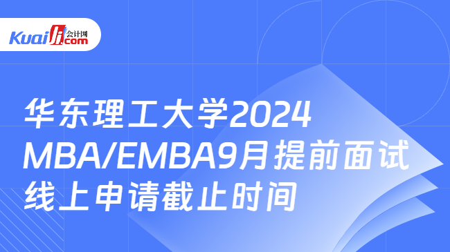 华东理工大学2024MBA/EMBA9月提前面试线上申请截止时间