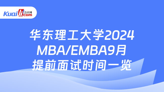 华东理工大学2024MBA/EMBA9月提前面试时间一览