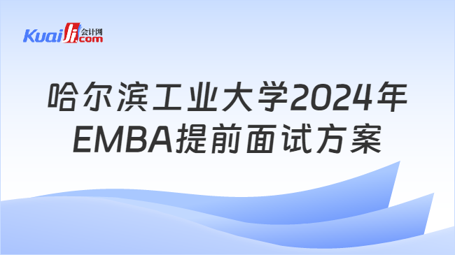 哈尔滨工业大学2024年EMBA提前面试方案