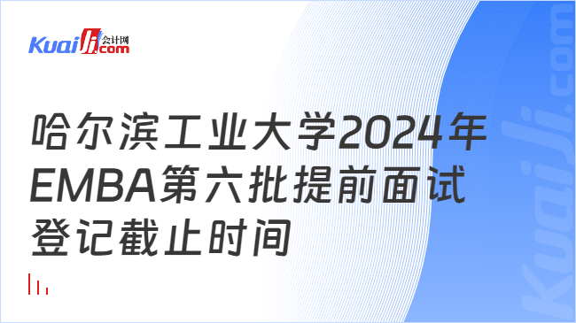 哈尔滨工业大学2024年EMBA第六批提前面试登记截止时间