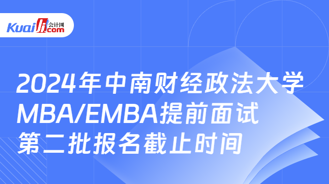 2024年中南财经政法大学MBA/EMBA提前面试第二批报名截止时间
