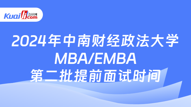 2024年中南财经政法大学MBA/EMBA第二批提前面试时间