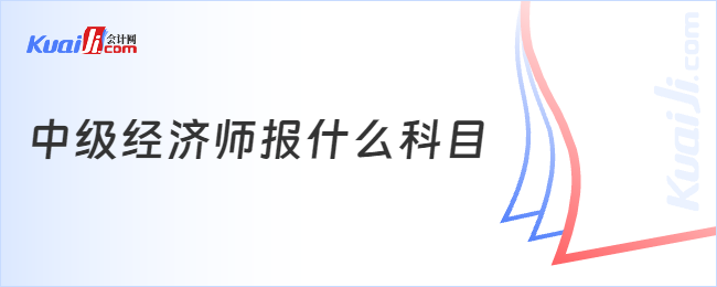 中级经济师报什么科目