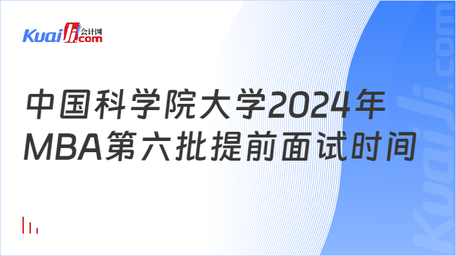 中国科学院大学2024年MBA第六批提前面试时间