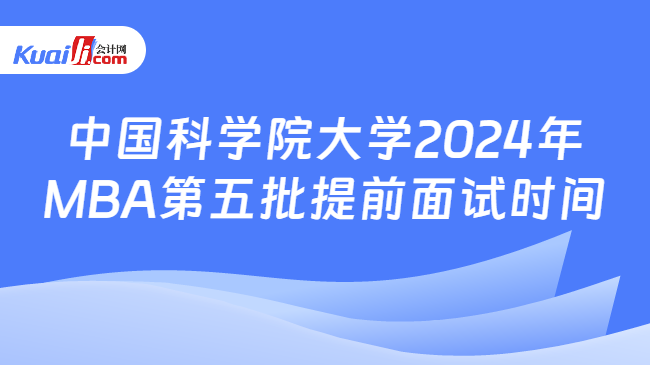 中国科学院大学2024年MBA第五批提前面试时间