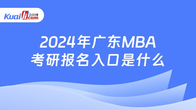 2024年广东MBA考研报名入口是什么