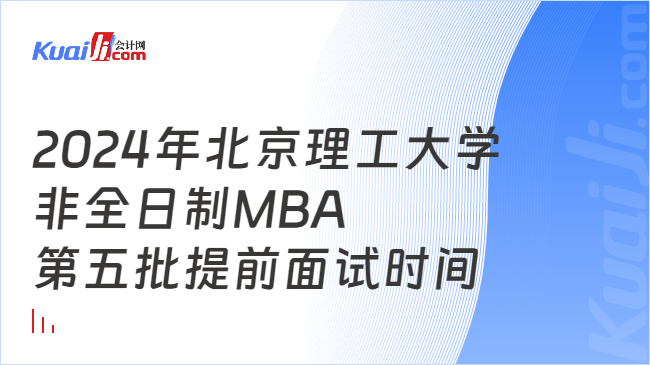 2024年北京理工大学非全日制MBA第五批提前面试时间