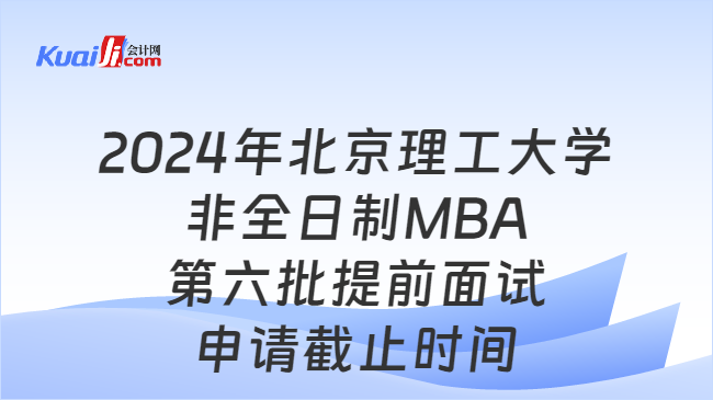 2024年北京理工大学非全日制MBA第六批提前面试申请截止时间