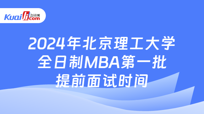 2024年北京理工大学全日制MBA第一批提前面试时间