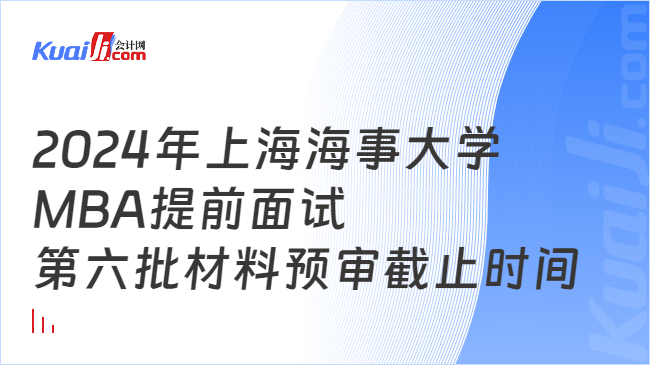 2024年上海海事大学MBA提前面试第六批材料预审截止时间