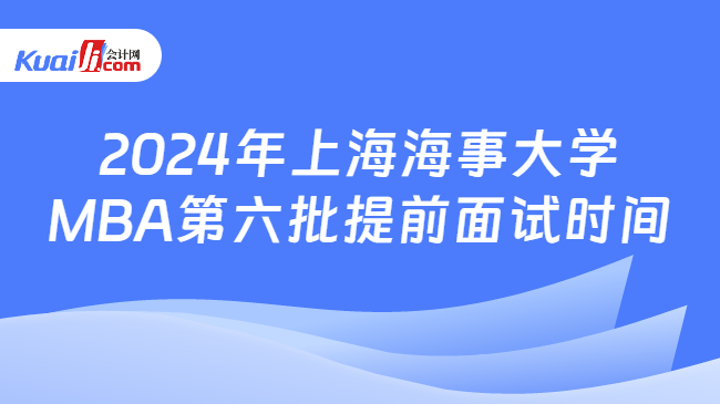 2024年上海海事大学MBA第六批提前面试时间