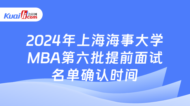 2024年上海海事大学MBA第六批提前面试名单确认时间