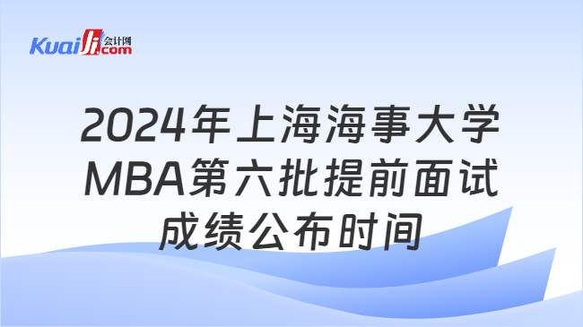 2024年上海海事大学MBA第六批提前面试成绩公布时间
