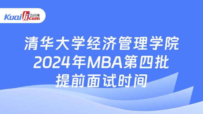 清华大学经济管理学院2024年MBA第四批提前面试时间