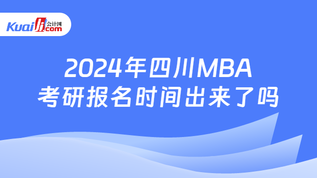 2024年四川MBA考研报名时间出来了吗