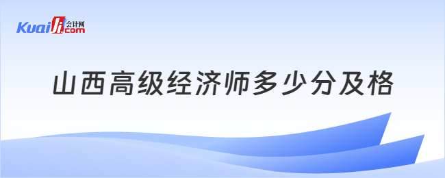 山西高級(jí)經(jīng)濟(jì)師多少分及格