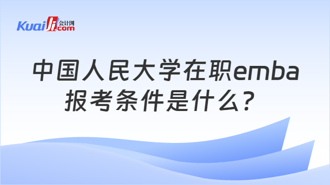 中国人民大学在职emba报考条件是什么？
