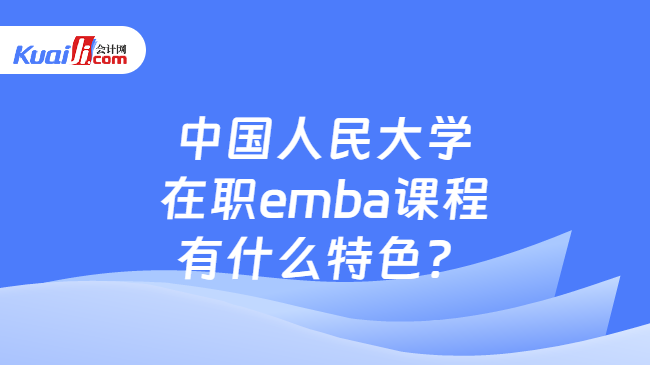 中国人民大学在职emba课程有什么特色？