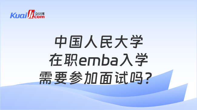 中国人民大学在职emba入学需要参加面试吗？