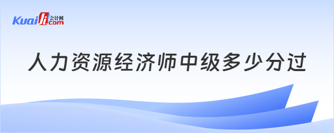 人力資源經(jīng)濟(jì)師中級多少分過