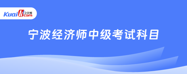 寧波經(jīng)濟師中級考試科目