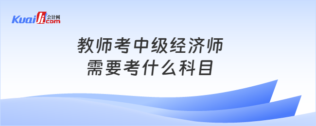 教师考中级经济师需要考什么科目