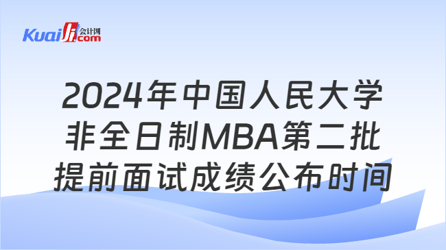 2024年中国人民大学非全日制MBA第二批提前面试成绩公布时间
