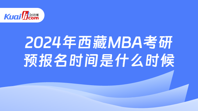 2024年西藏MBA考研预报名时间是什么时候