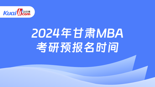 2024年甘肃MBA考研预报名时间