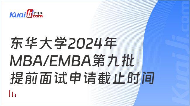 东华大学2024年MBA/EMBA第九批提前面试申请截止时间