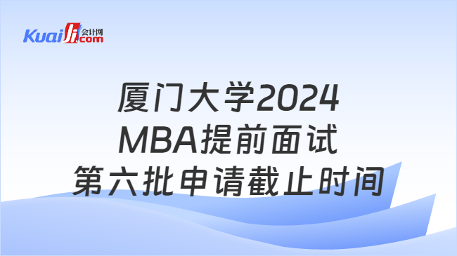 厦门大学2024MBA提前面试第六批申请截止时间