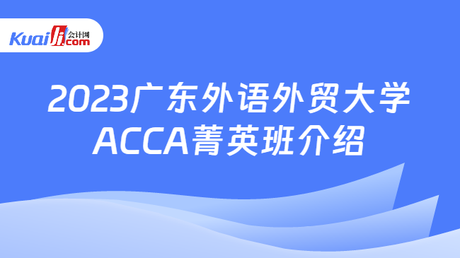 2023广东外语外贸大学ACCA菁英班介绍
