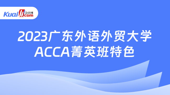 2023广东外语外贸大学ACCA菁英班特色