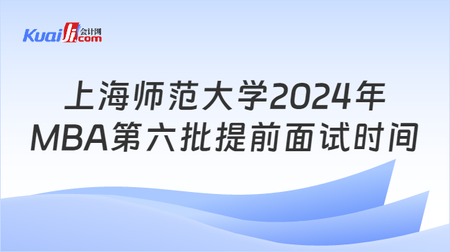 上海师范大学2024年MBA第六批提前面试时间