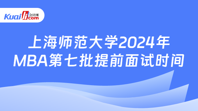 上海师范大学2024年MBA第七批提前面试时间