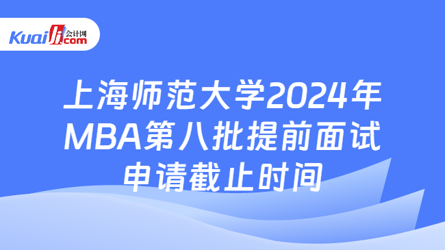 上海师范大学2024年MBA第八批提前面试申请截止时间