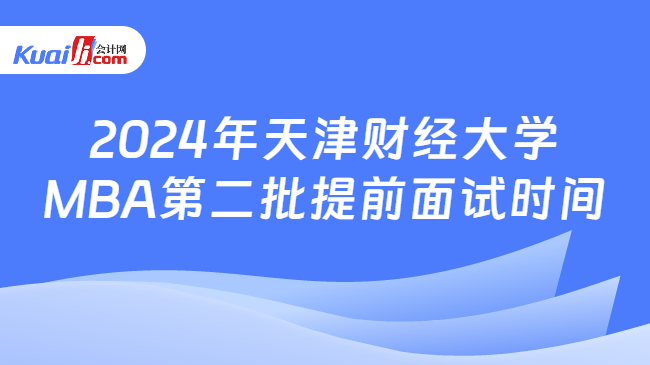 2024年天津财经大学MBA第二批提前面试时间