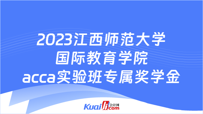 2023江西师范大学国际教育学院acca实验班专属奖学金